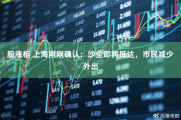 股涨柜 上海刚刚确认：沙尘即将抵达，市民减少外出