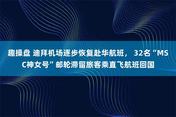 趣操盘 迪拜机场逐步恢复赴华航班， 32名“MSC神女号”邮轮滞留旅客乘直飞航班回国