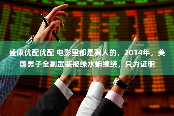 盛康优配优配 电影里都是骗人的，2014年，美国男子全副武装被绿水蚺缠绕，只为证明
