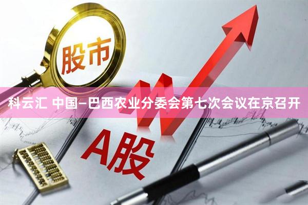 科云汇 中国—巴西农业分委会第七次会议在京召开