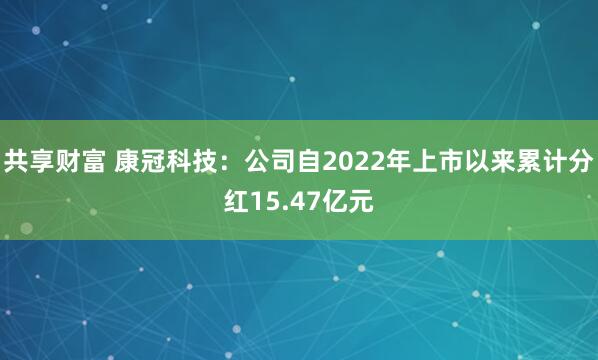 共享财富 康冠科技：公司自2022年上市以来累计分红15.47亿元