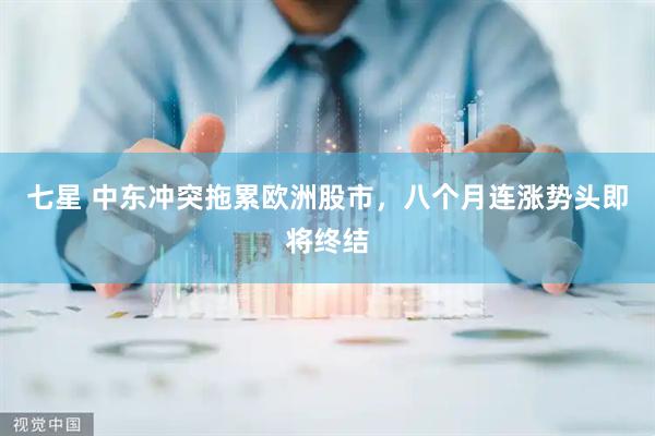 七星 中东冲突拖累欧洲股市，八个月连涨势头即将终结