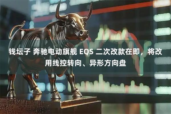 钱坛子 奔驰电动旗舰 EQS 二次改款在即，将改用线控转向、异形方向盘