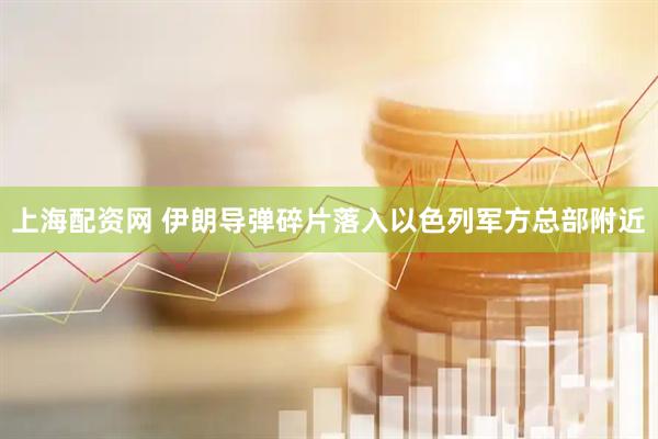 上海配资网 伊朗导弹碎片落入以色列军方总部附近