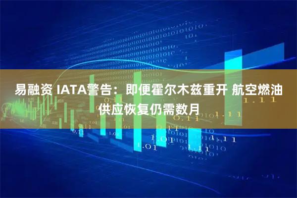 易融资 IATA警告：即便霍尔木兹重开 航空燃油供应恢复仍需数月
