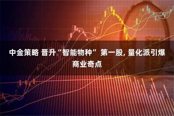 中金策略 晋升“智能物种” 第一股, 量化派引爆商业奇点