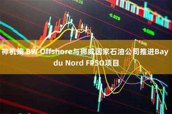 神机策 BW Offshore与挪威国家石油公司推进Bay du Nord FPSO项目
