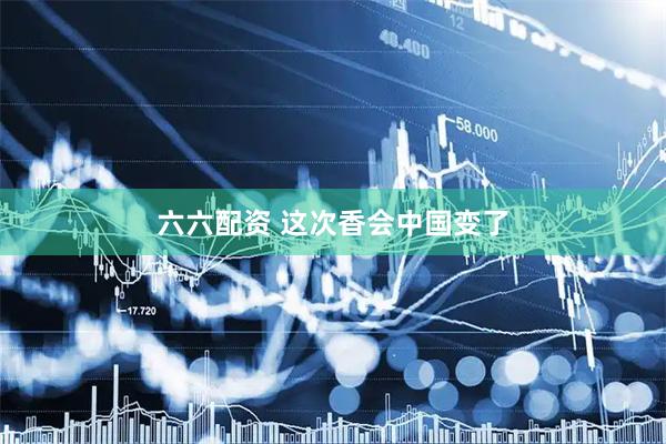 六六配资 这次香会中国变了