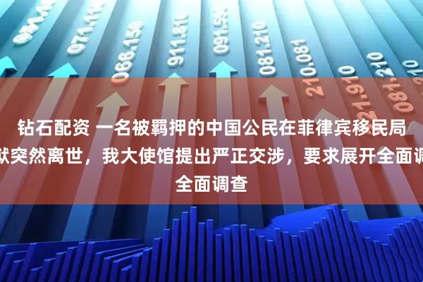 钻石配资 一名被羁押的中国公民在菲律宾移民局监狱突然离世，我大使馆提出严正交涉，要求展开全面调查