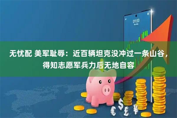 无忧配 美军耻辱：近百辆坦克没冲过一条山谷，得知志愿军兵力后无地自容