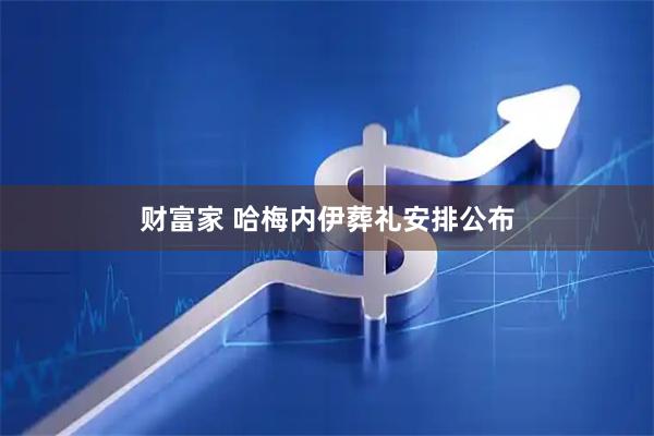 财富家 哈梅内伊葬礼安排公布