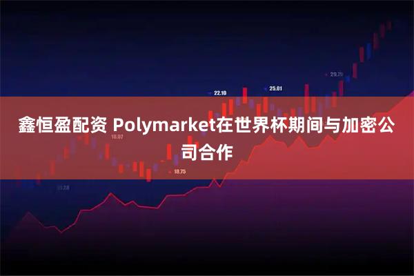 鑫恒盈配资 Polymarket在世界杯期间与加密公司合作